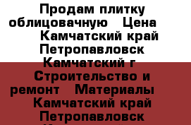 Продам плитку облицовачную › Цена ­ 420 - Камчатский край, Петропавловск-Камчатский г. Строительство и ремонт » Материалы   . Камчатский край,Петропавловск-Камчатский г.